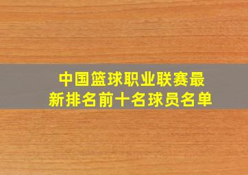 中国篮球职业联赛最新排名前十名球员名单