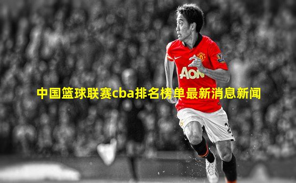 中国篮球联赛cba排名榜单最新消息新闻