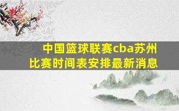 中国篮球联赛cba苏州比赛时间表安排最新消息