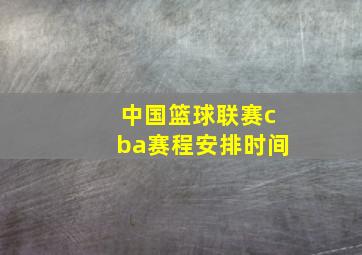 中国篮球联赛cba赛程安排时间