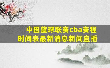 中国篮球联赛cba赛程时间表最新消息新闻直播