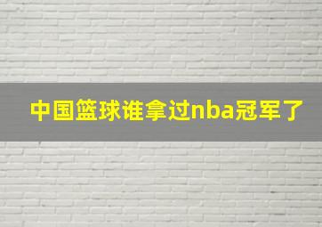 中国篮球谁拿过nba冠军了