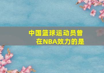 中国篮球运动员曾在NBA效力的是