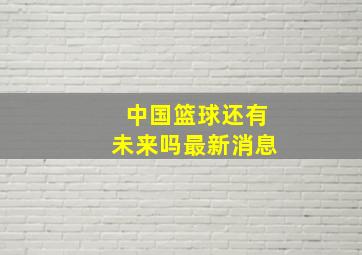 中国篮球还有未来吗最新消息