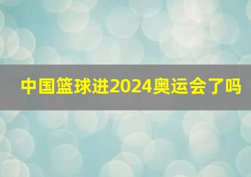 中国篮球进2024奥运会了吗