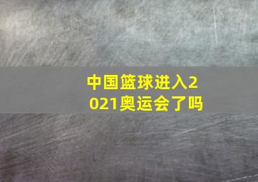 中国篮球进入2021奥运会了吗