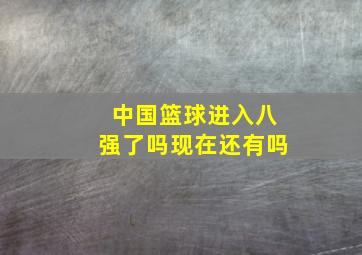 中国篮球进入八强了吗现在还有吗