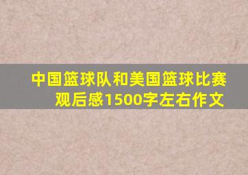 中国篮球队和美国篮球比赛观后感1500字左右作文