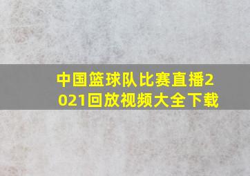 中国篮球队比赛直播2021回放视频大全下载