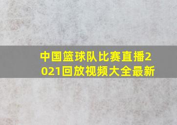 中国篮球队比赛直播2021回放视频大全最新