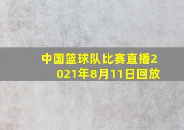 中国篮球队比赛直播2021年8月11日回放