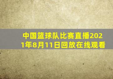 中国篮球队比赛直播2021年8月11日回放在线观看