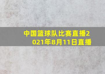 中国篮球队比赛直播2021年8月11日直播