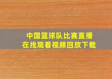 中国篮球队比赛直播在线观看视频回放下载