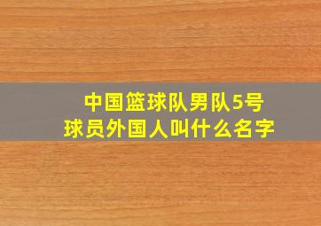 中国篮球队男队5号球员外国人叫什么名字