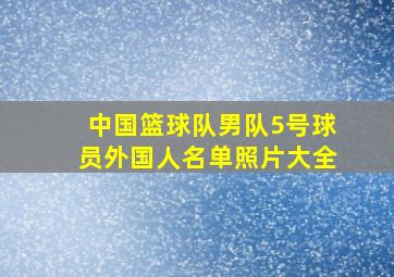 中国篮球队男队5号球员外国人名单照片大全