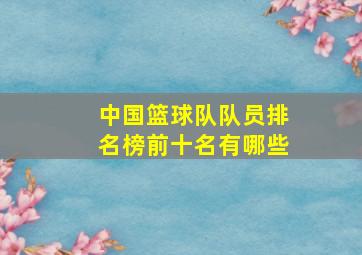 中国篮球队队员排名榜前十名有哪些