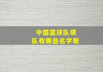 中国篮球队领队有哪些名字呢