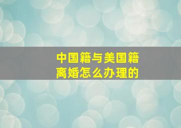 中国籍与美国籍离婚怎么办理的