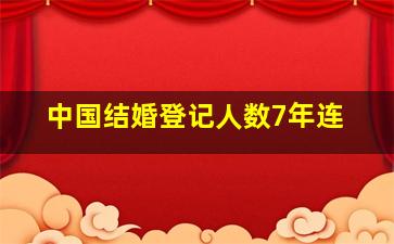 中国结婚登记人数7年连