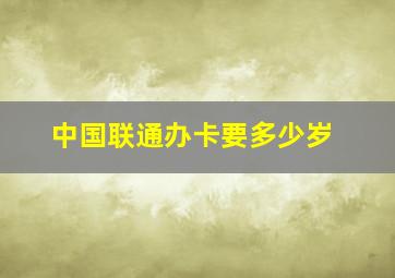 中国联通办卡要多少岁