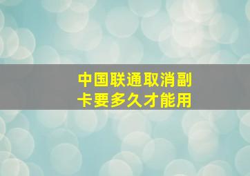 中国联通取消副卡要多久才能用