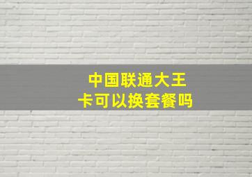 中国联通大王卡可以换套餐吗