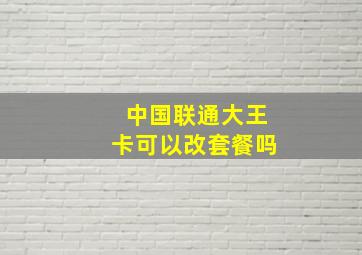 中国联通大王卡可以改套餐吗