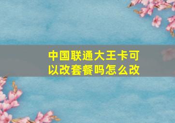 中国联通大王卡可以改套餐吗怎么改