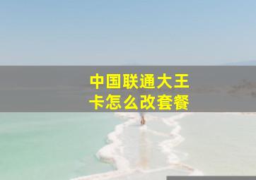 中国联通大王卡怎么改套餐