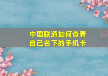 中国联通如何查看自己名下的手机卡