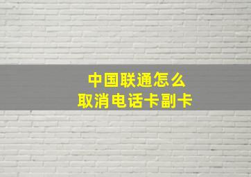 中国联通怎么取消电话卡副卡