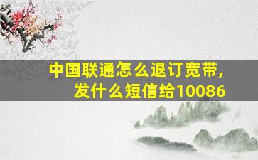 中国联通怎么退订宽带,发什么短信给10086