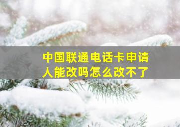 中国联通电话卡申请人能改吗怎么改不了