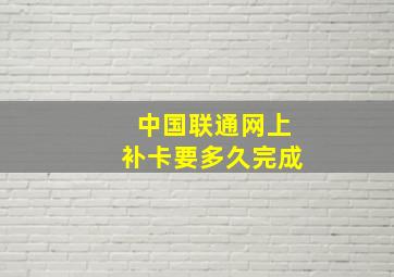 中国联通网上补卡要多久完成