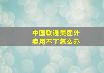 中国联通美团外卖用不了怎么办