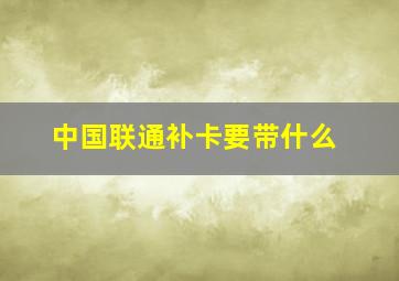 中国联通补卡要带什么