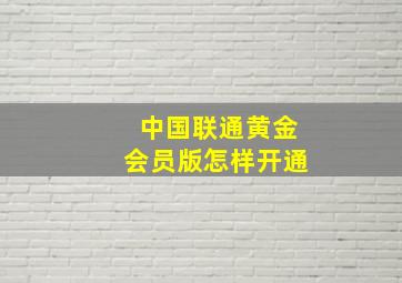 中国联通黄金会员版怎样开通