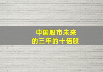 中国股市未来的三年的十倍股