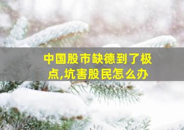 中国股市缺德到了极点,坑害股民怎么办