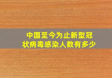 中国至今为止新型冠状病毒感染人数有多少