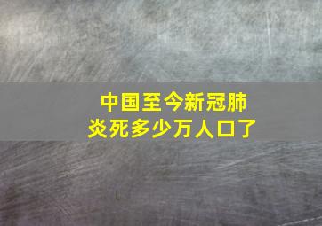 中国至今新冠肺炎死多少万人口了