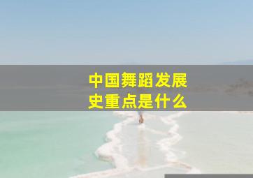 中国舞蹈发展史重点是什么