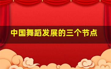 中国舞蹈发展的三个节点