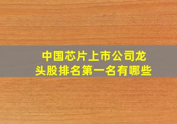 中国芯片上市公司龙头股排名第一名有哪些