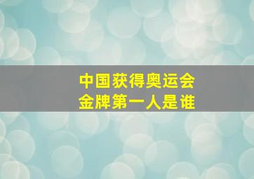 中国获得奥运会金牌第一人是谁