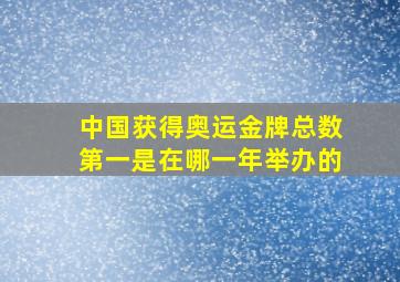 中国获得奥运金牌总数第一是在哪一年举办的