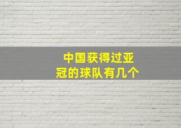 中国获得过亚冠的球队有几个