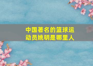 中国著名的篮球运动员姚明是哪里人