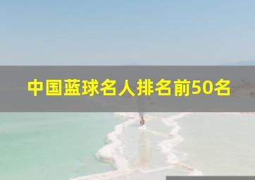 中国蓝球名人排名前50名